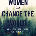 How Women Can Change the World and Stop Men from Destroying It